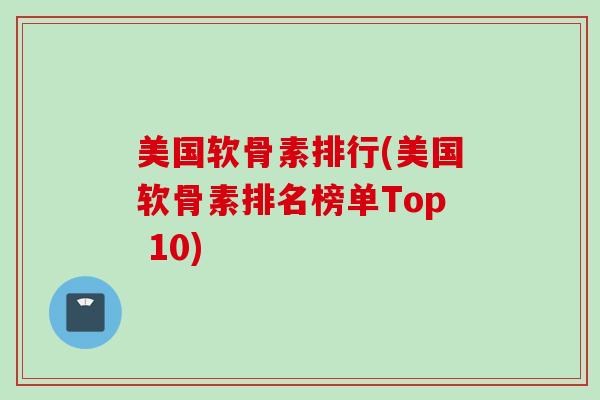 美国软骨素排行(美国软骨素排名榜单Top 10)