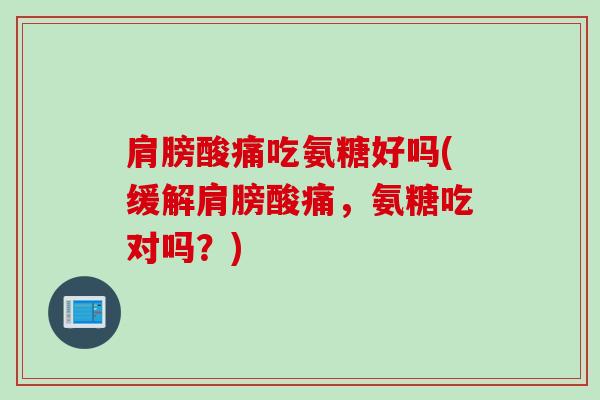 肩膀酸痛吃氨糖好吗(缓解肩膀酸痛，氨糖吃对吗？)