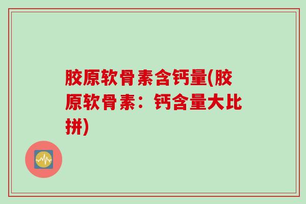 胶原软骨素含钙量(胶原软骨素：钙含量大比拼)