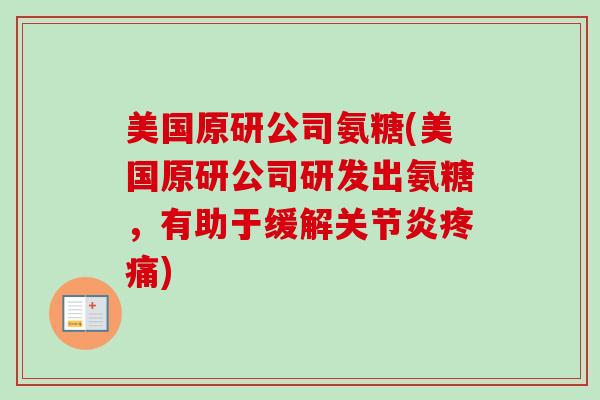 美国原研公司氨糖(美国原研公司研发出氨糖，有助于缓解关节炎疼痛)