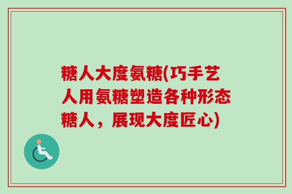 糖人大度氨糖(巧手艺人用氨糖塑造各种形态糖人，展现大度匠心)