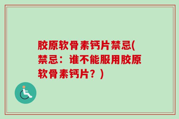 胶原软骨素钙片禁忌(禁忌：谁不能服用胶原软骨素钙片？)