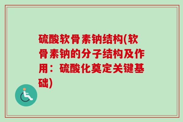 硫酸软骨素钠结构(软骨素钠的分子结构及作用：硫酸化奠定关键基础)