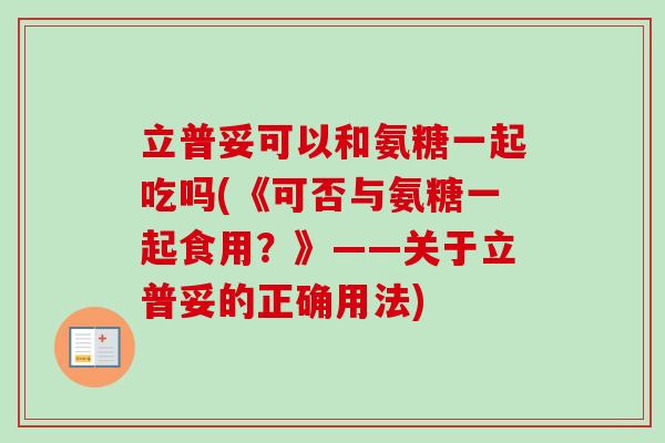 立普妥可以和氨糖一起吃吗(《可否与氨糖一起食用？》——关于立普妥的正确用法)