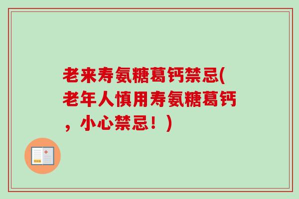 老来寿氨糖葛钙禁忌(老年人慎用寿氨糖葛钙，小心禁忌！)