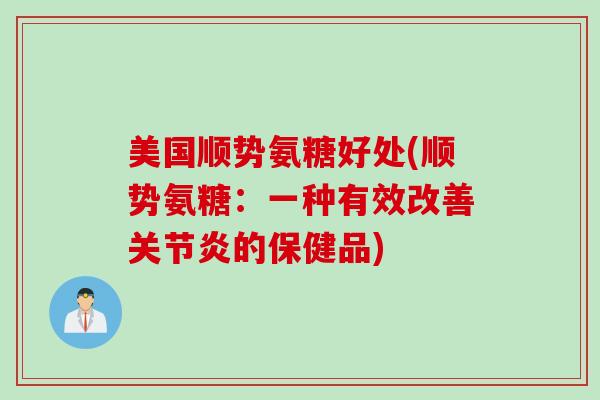 美国顺势氨糖好处(顺势氨糖：一种有效改善关节炎的保健品)