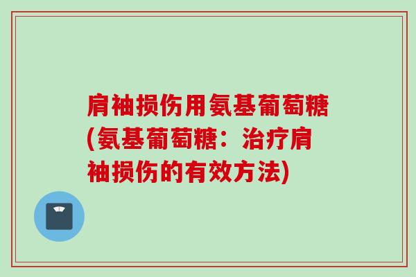 肩袖损伤用氨基葡萄糖(氨基葡萄糖：治疗肩袖损伤的有效方法)
