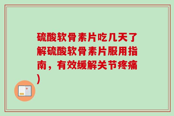 硫酸软骨素片吃几天了解硫酸软骨素片服用指南，有效缓解关节疼痛)