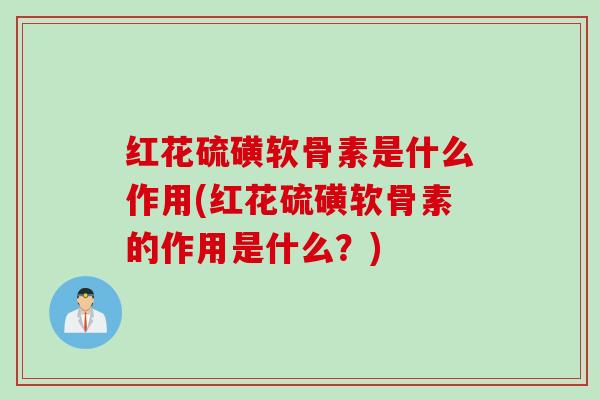 红花硫磺软骨素是什么作用(红花硫磺软骨素的作用是什么？)