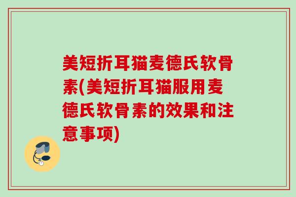 美短折耳猫麦德氏软骨素(美短折耳猫服用麦德氏软骨素的效果和注意事项)