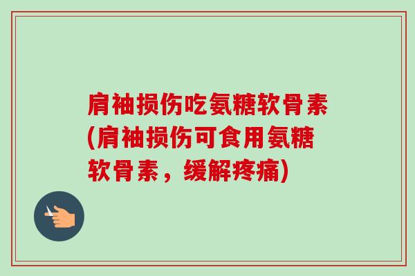 肩袖损伤吃氨糖软骨素(肩袖损伤可食用氨糖软骨素，缓解疼痛)