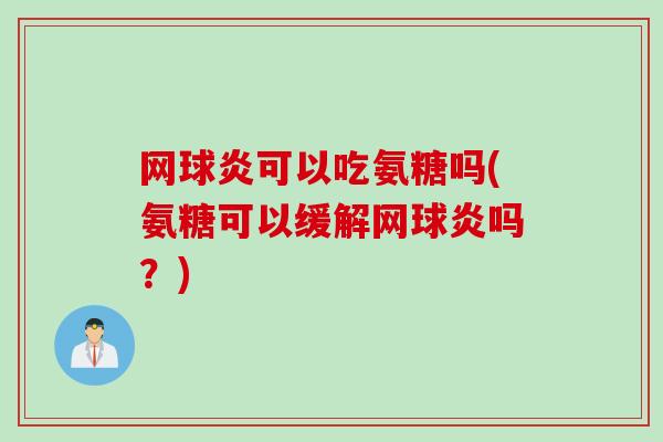 网球炎可以吃氨糖吗(氨糖可以缓解网球炎吗?) 网球炎可以吃氨糖吗(氨糖可以缓解网球炎吗?)