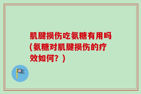 肌腱损伤吃氨糖有用吗(氨糖对肌腱损伤的疗效如何？)