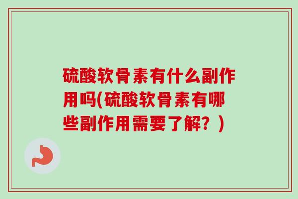 硫酸软骨素有什么副作用吗(硫酸软骨素有哪些副作用需要了解？)
