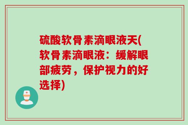 硫酸软骨素滴眼液天(软骨素滴眼液：缓解眼部疲劳，保护视力的好选择)