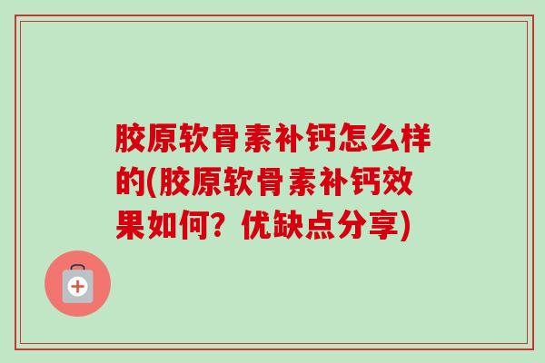 胶原软骨素补钙怎么样的(胶原软骨素补钙效果如何？优缺点分享)