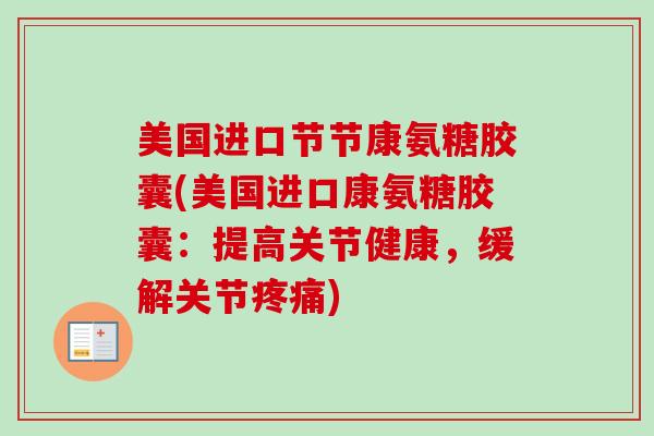 美国进口节节康氨糖胶囊(美国进口康氨糖胶囊：提高关节健康，缓解关节疼痛)