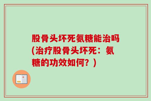 股骨头坏死氨糖能治吗(治疗股骨头坏死：氨糖的功效如何？)