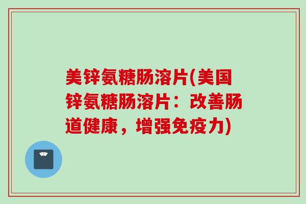 美锌氨糖肠溶片(美国锌氨糖肠溶片：改善肠道健康，增强免疫力)