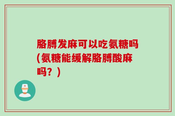 胳膊发麻可以吃氨糖吗(氨糖能缓解胳膊酸麻吗？)