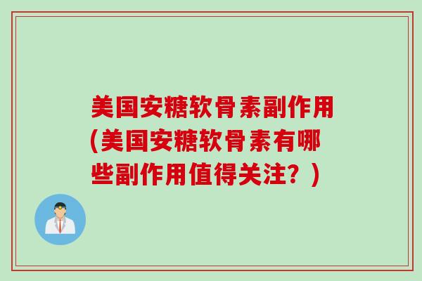 美国安糖软骨素副作用(美国安糖软骨素有哪些副作用值得关注？)