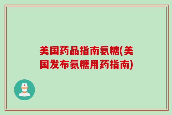 美国药品指南氨糖(美国发布氨糖用药指南)