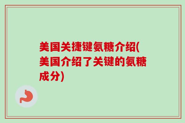美国关捷键氨糖介绍(美国介绍了关键的氨糖成分) 美国关捷键氨糖介绍(美国介绍了关键的氨糖成分)