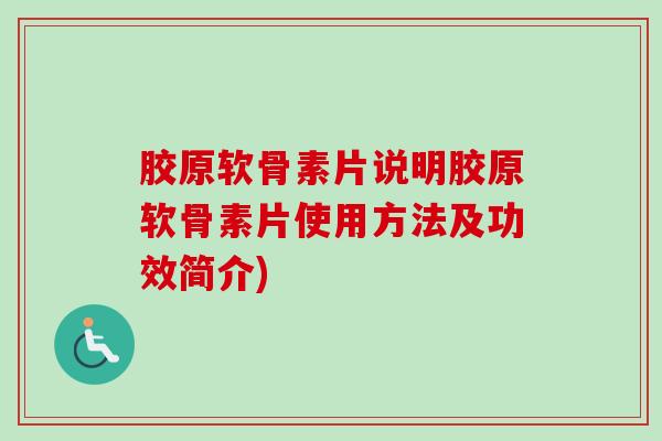 胶原软骨素片说明胶原软骨素片使用方法及功效简介) 胶原软骨素片说明胶原软骨素片使用方法及功效简介)