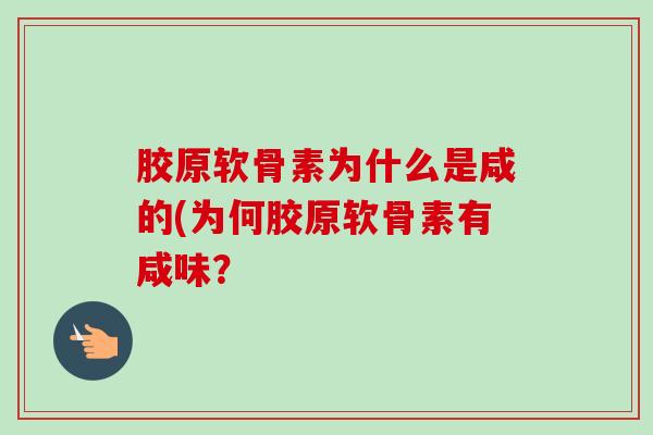 胶原软骨素为什么是咸的(为何胶原软骨素有咸味？