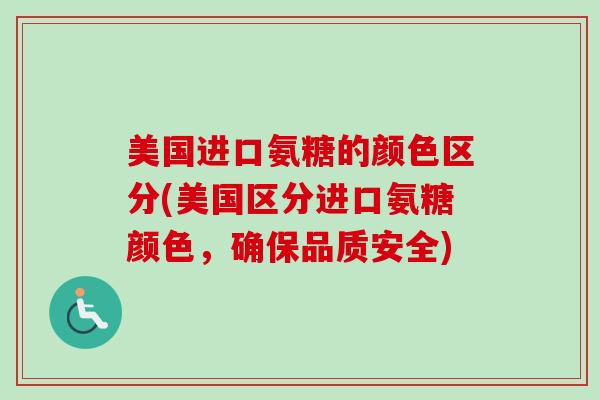 美国进口氨糖的颜色区分(美国区分进口氨糖颜色，确保品质安全)