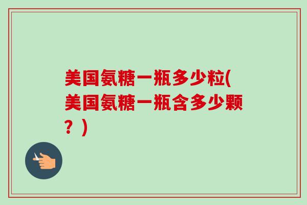 美国氨糖一瓶多少粒(美国氨糖一瓶含多少颗？)