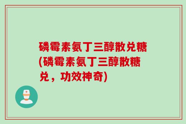 磷霉素氨丁三醇散兑糖(磷霉素氨丁三醇散糖兑，功效神奇)