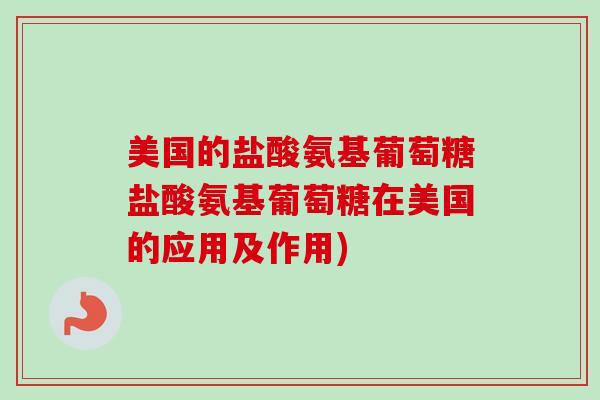 美国的盐酸氨基葡萄糖盐酸氨基葡萄糖在美国的应用及作用)