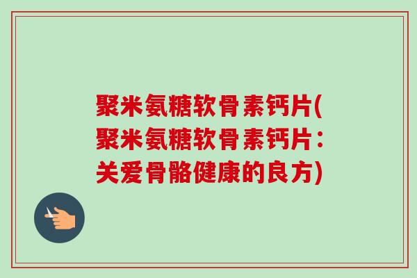 聚米氨糖软骨素钙片(聚米氨糖软骨素钙片：关爱骨骼健康的良方)