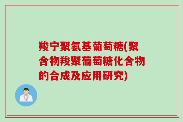 羧宁聚氨基葡萄糖(聚合物羧聚葡萄糖化合物的合成及应用研究)