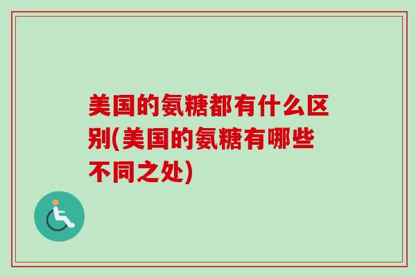 美国的氨糖都有什么区别(美国的氨糖有哪些不同之处)