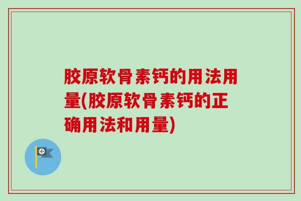 胶原软骨素钙的用法用量(胶原软骨素钙的正确用法和用量) 胶原软骨素钙的用法用量(胶原软骨素钙的正确用法和用量)