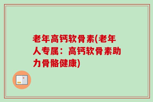 老年高钙软骨素(老年人专属：高钙软骨素助力骨骼健康)