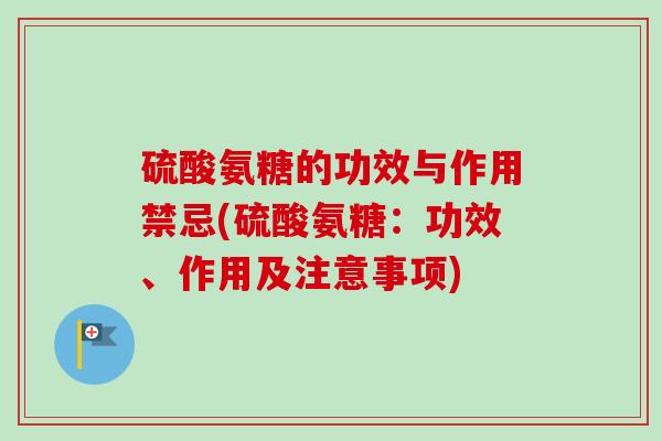 硫酸氨糖的功效与作用禁忌(硫酸氨糖：功效、作用及注意事项)