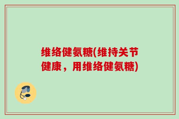 维络健氨糖(维持关节健康，用维络健氨糖)