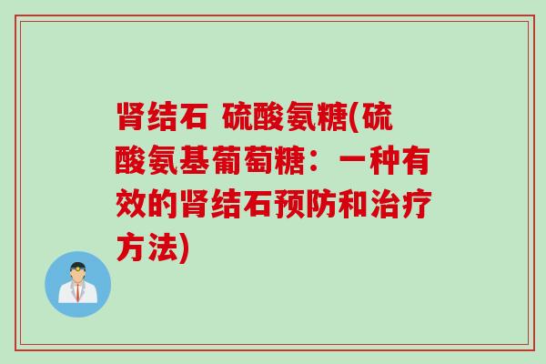 结石 硫酸氨糖(硫酸氨基葡萄糖:一种有效的结石和方法) 结石 硫酸氨糖(硫酸氨基葡萄糖:一种有效的结石和方法)