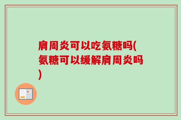 肩周炎可以吃氨糖吗(氨糖可以缓解肩周炎吗)