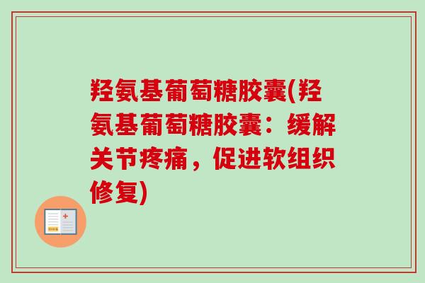 羟氨基葡萄糖胶囊(羟氨基葡萄糖胶囊：缓解关节疼痛，促进软组织修复)