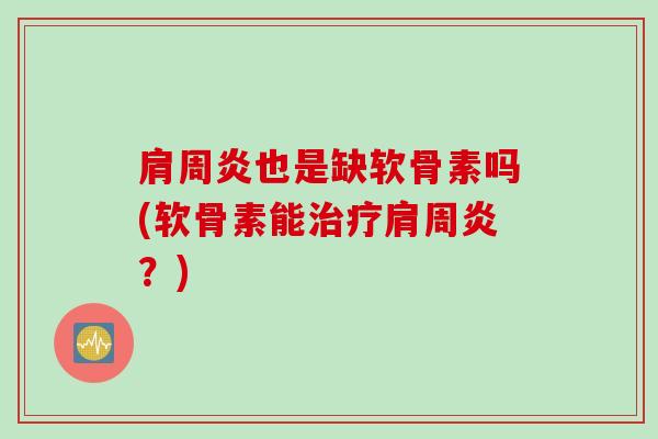 肩周炎也是缺软骨素吗(软骨素能治疗肩周炎？)