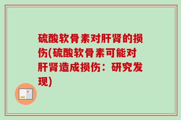 硫酸软骨素对肝肾的损伤(硫酸软骨素可能对肝肾造成损伤：研究发现)