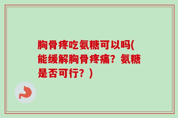 胸骨疼吃氨糖可以吗(能缓解胸骨疼痛？氨糖是否可行？)