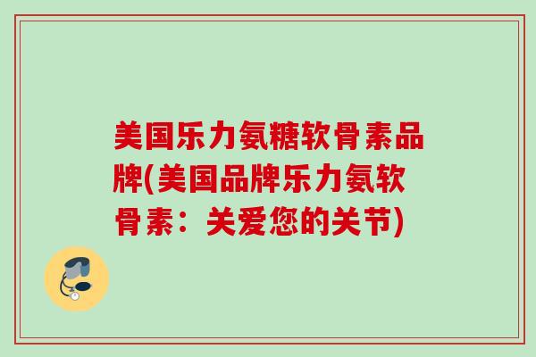美国乐力氨糖软骨素品牌(美国品牌乐力氨软骨素：关爱您的关节)