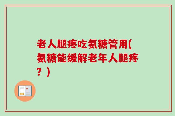 老人腿疼吃氨糖管用(氨糖能缓解老年人腿疼？)