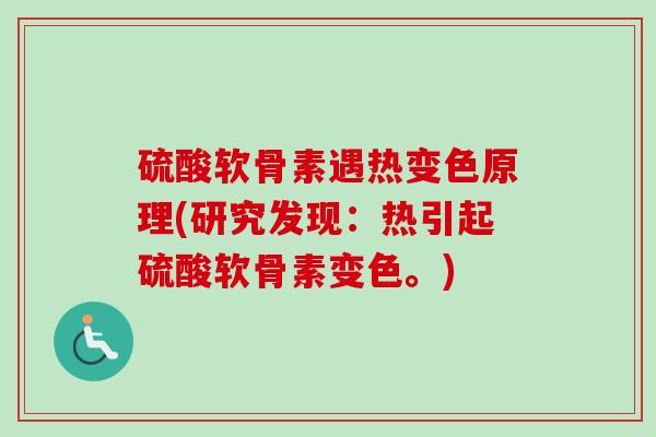 硫酸软骨素遇热变色原理(研究发现：热引起硫酸软骨素变色。)