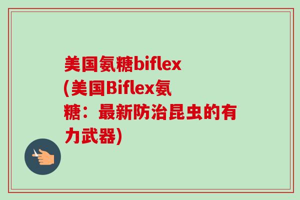 美国氨糖biflex(美国Biflex氨糖：最新防治昆虫的有力武器)